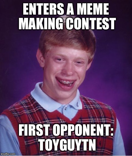 Bad Luck Brian Meme | ENTERS A MEME MAKING CONTEST FIRST OPPONENT: TOYGUYTN | image tagged in memes,bad luck brian | made w/ Imgflip meme maker