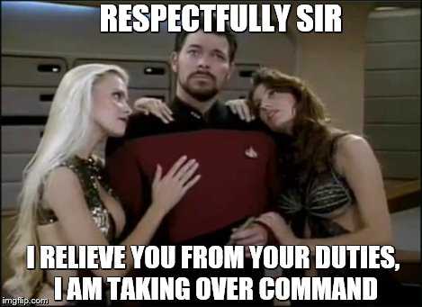 RESPECTFULLY SIR I RELIEVE YOU FROM YOUR DUTIES, I AM TAKING OVER COMMAND | made w/ Imgflip meme maker