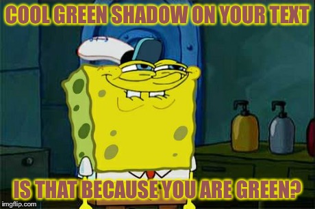 Don't You Squidward Meme | COOL GREEN SHADOW ON YOUR TEXT IS THAT BECAUSE YOU ARE GREEN? | image tagged in memes,dont you squidward | made w/ Imgflip meme maker