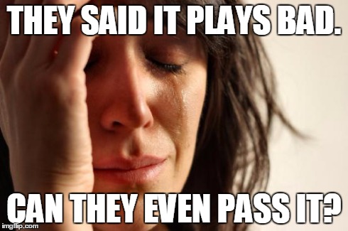 First World Problems Meme | THEY SAID IT PLAYS BAD. CAN THEY EVEN PASS IT? | image tagged in memes,first world problems | made w/ Imgflip meme maker