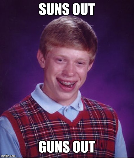 Bad Luck Brian Meme | SUNS OUT GUNS OUT | image tagged in memes,bad luck brian | made w/ Imgflip meme maker