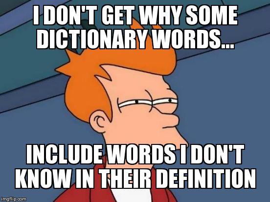 Why the heck... | I DON'T GET WHY SOME DICTIONARY WORDS... INCLUDE WORDS I DON'T KNOW IN THEIR DEFINITION | image tagged in memes,futurama fry | made w/ Imgflip meme maker
