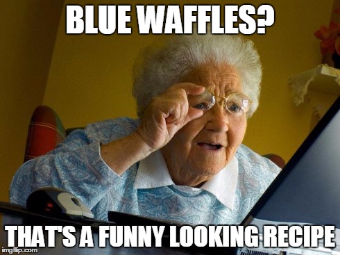 Grandma Finds The Internet | BLUE WAFFLES? THAT'S A FUNNY LOOKING RECIPE | image tagged in memes,grandma finds the internet | made w/ Imgflip meme maker