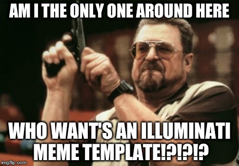 Am I The Only One Around Here | AM I THE ONLY ONE AROUND HERE WHO WANT'S AN ILLUMINATI MEME TEMPLATE!?!?!? | image tagged in memes,am i the only one around here | made w/ Imgflip meme maker