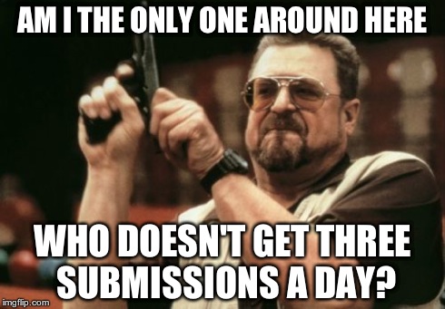 Am I The Only One Around Here | AM I THE ONLY ONE AROUND HERE WHO DOESN'T GET THREE SUBMISSIONS A DAY? | image tagged in memes,am i the only one around here | made w/ Imgflip meme maker