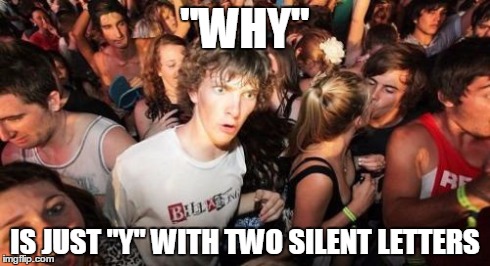 Sudden Clarity Clarence | "WHY" IS JUST "Y" WITH TWO SILENT LETTERS | image tagged in memes,sudden clarity clarence | made w/ Imgflip meme maker