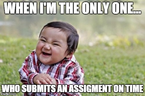 Evil Toddler Meme | WHEN I'M THE ONLY ONE... WHO SUBMITS AN ASSIGMENT ON TIME | image tagged in memes,evil toddler | made w/ Imgflip meme maker