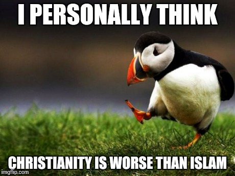 This opinion is unpopular, right? | I PERSONALLY THINK CHRISTIANITY IS WORSE THAN ISLAM | image tagged in memes,unpopular opinion puffin,religion,christianity,islam,isis | made w/ Imgflip meme maker