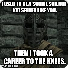 I USED TO BE A SOCIAL SCIENCE JOB SEEKER LIKE YOU. THEN I TOOK A  CAREER TO THE KNEES. | image tagged in we all can't continue on,skyrim | made w/ Imgflip meme maker