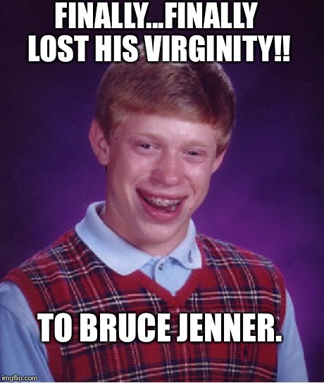 Bad Luck Brian | FINALLY...FINALLY LOST HIS VIRGINITY!! TO BRUCE JENNER. | image tagged in memes,bad luck brian | made w/ Imgflip meme maker