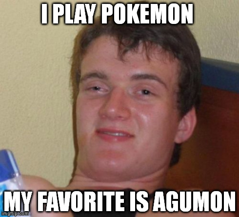 10 Guy | I PLAY POKEMON MY FAVORITE IS AGUMON | image tagged in memes,10 guy | made w/ Imgflip meme maker