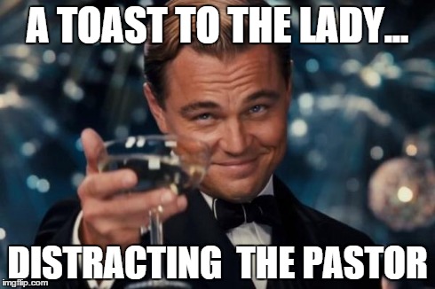 Leonardo Dicaprio Cheers Meme | A TOAST TO THE LADY... DISTRACTING  THE PASTOR | image tagged in memes,leonardo dicaprio cheers | made w/ Imgflip meme maker