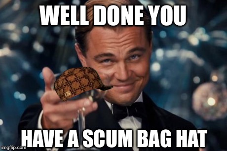 Leonardo Dicaprio Cheers Meme | WELL DONE YOU HAVE A SCUM BAG HAT | image tagged in memes,leonardo dicaprio cheers,scumbag | made w/ Imgflip meme maker