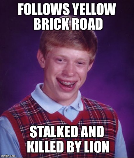 Bad Luck Brian Meme | FOLLOWS YELLOW BRICK ROAD STALKED AND KILLED BY LION | image tagged in memes,bad luck brian | made w/ Imgflip meme maker