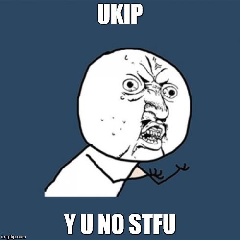 Y U No | UKIP Y U NO STFU | image tagged in memes,y u no | made w/ Imgflip meme maker