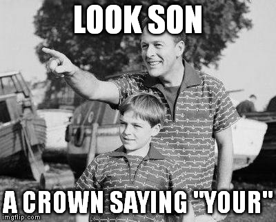 Look Son Meme | LOOK SON A CROWN SAYING "YOUR" | image tagged in look son | made w/ Imgflip meme maker