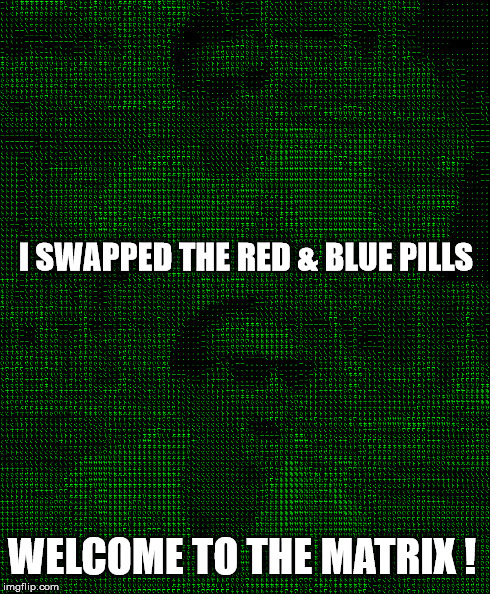 I SWAPPED THE RED & BLUE PILLS WELCOME TO THE MATRIX ! | made w/ Imgflip meme maker