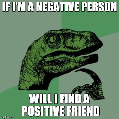 Philosoraptor Meme | IF I'M A NEGATIVE PERSON WILL I FIND A POSITIVE FRIEND | image tagged in memes,philosoraptor | made w/ Imgflip meme maker
