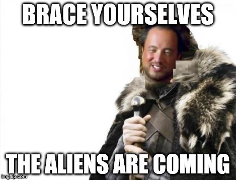 Brace Yourselves Aliens | BRACE YOURSELVES THE ALIENS ARE COMING | image tagged in brace yourselves aliens | made w/ Imgflip meme maker