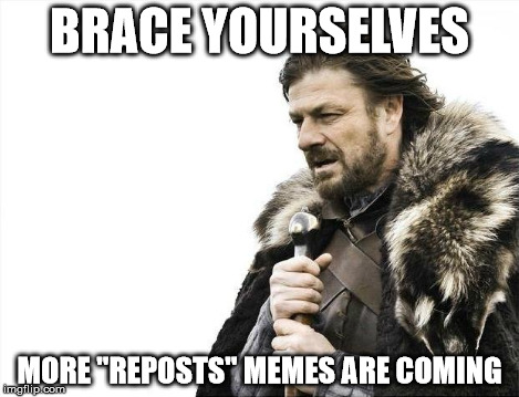 Brace Yourselves X is Coming Meme | BRACE YOURSELVES MORE "REPOSTS" MEMES ARE COMING | image tagged in memes,brace yourselves x is coming | made w/ Imgflip meme maker