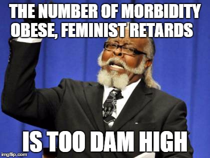 Too Damn High | THE NUMBER OF MORBIDITY OBESE, FEMINIST RETARDS IS TOO DAM HIGH | image tagged in memes,too damn high,AdviceAnimals | made w/ Imgflip meme maker
