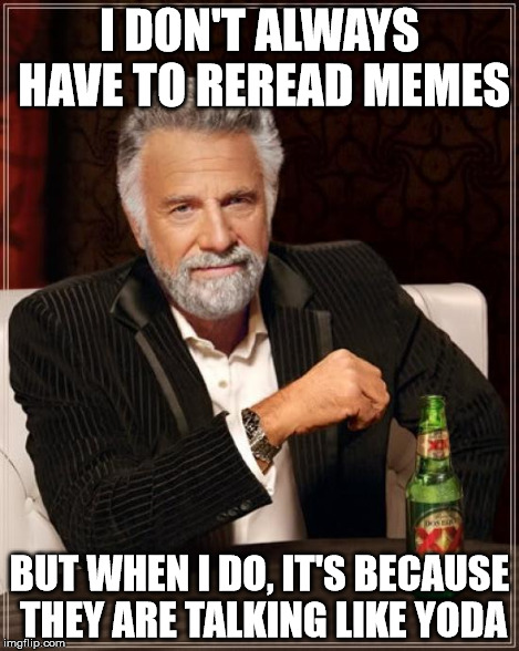 The Most Interesting Man In The World Meme | I DON'T ALWAYS HAVE TO REREAD MEMES BUT WHEN I DO, IT'S BECAUSE THEY ARE TALKING LIKE YODA | image tagged in memes,the most interesting man in the world | made w/ Imgflip meme maker