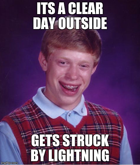 Bad Luck Brian | ITS A CLEAR DAY OUTSIDE GETS STRUCK BY LIGHTNING | image tagged in memes,bad luck brian | made w/ Imgflip meme maker