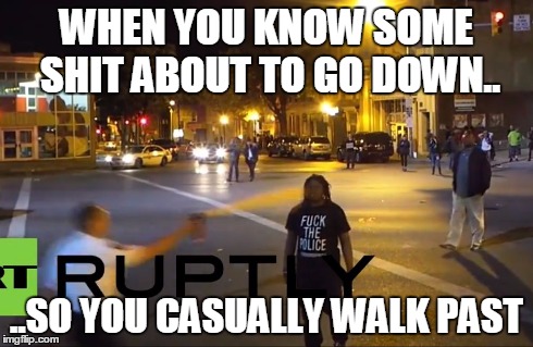 WHEN YOU KNOW SOME SHIT ABOUT TO GO DOWN.. ..SO YOU CASUALLY WALK PAST | image tagged in baltimore riots,funny memes,original meme | made w/ Imgflip meme maker