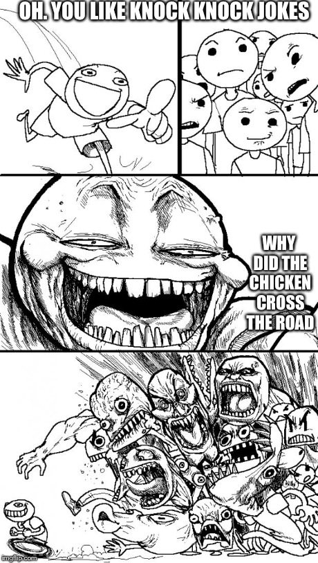 Hey Internet | OH. YOU LIKE KNOCK KNOCK JOKES WHY DID THE CHICKEN CROSS THE ROAD | image tagged in memes,hey internet | made w/ Imgflip meme maker