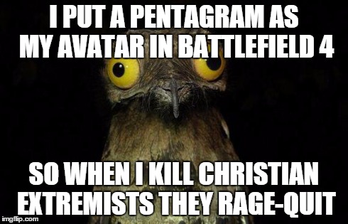 666 | I PUT A PENTAGRAM AS MY AVATAR IN BATTLEFIELD 4 SO WHEN I KILL CHRISTIAN EXTREMISTS THEY RAGE-QUIT | image tagged in memes,weird stuff i do potoo,funny,satan,christianity,666 | made w/ Imgflip meme maker
