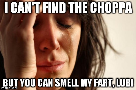 First World Problems Meme | I CAN'T FIND THE CHOPPA BUT YOU CAN SMELL MY FART, LUB! | image tagged in memes,first world problems | made w/ Imgflip meme maker