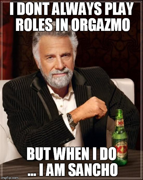 have to watch the movie to get the joke | I DONT ALWAYS PLAY ROLES IN ORGAZMO BUT WHEN I DO ... I AM SANCHO | image tagged in memes,the most interesting man in the world | made w/ Imgflip meme maker