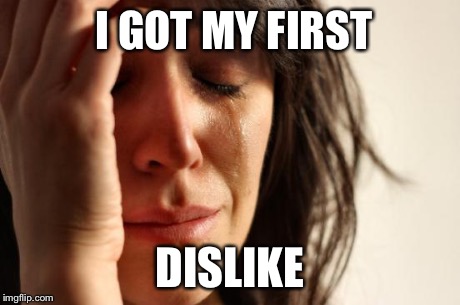 First World Problems | I GOT MY FIRST DISLIKE | image tagged in memes,first world problems | made w/ Imgflip meme maker