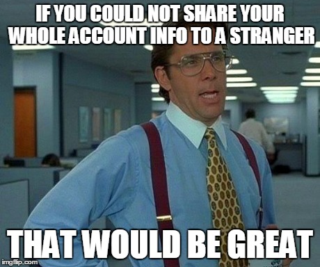 That Would Be Great Meme | IF YOU COULD NOT SHARE YOUR WHOLE ACCOUNT INFO TO A STRANGER THAT WOULD BE GREAT | image tagged in memes,that would be great | made w/ Imgflip meme maker