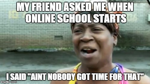 Ain't Nobody Got Time For That | MY FRIEND ASKED ME WHEN ONLINE SCHOOL STARTS I SAID "AINT NOBODY GOT TIME FOR THAT" | image tagged in memes,aint nobody got time for that | made w/ Imgflip meme maker