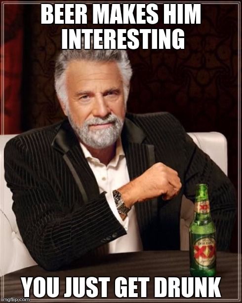 The Most Interesting Man In The World | BEER MAKES HIM INTERESTING YOU JUST GET DRUNK | image tagged in memes,the most interesting man in the world | made w/ Imgflip meme maker