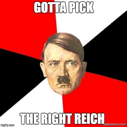 AdviceHitler | GOTTA PICK THE RIGHT REICH | image tagged in advicehitler | made w/ Imgflip meme maker