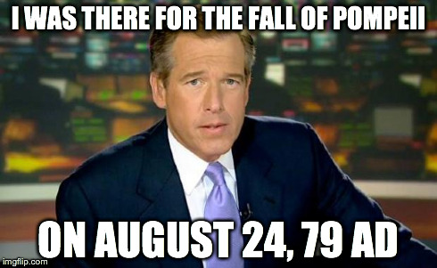Brian Williams Was There Meme | I WAS THERE FOR THE FALL OF POMPEII ON AUGUST 24, 79 AD | image tagged in memes,brian williams was there | made w/ Imgflip meme maker