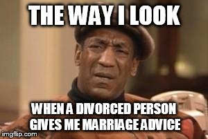 Bill Cosby What?? | THE WAY I LOOK WHEN A DIVORCED PERSON GIVES ME MARRIAGE ADVICE | image tagged in bill cosby what | made w/ Imgflip meme maker