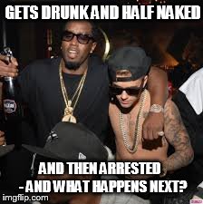 GETS DRUNK AND HALF NAKED AND THEN ARRESTED  - AND WHAT HAPPENS NEXT? | made w/ Imgflip meme maker