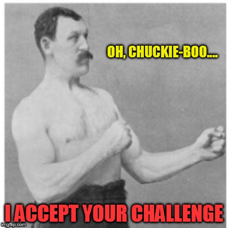 OH, CHUCKIE-BOO.... I ACCEPT YOUR CHALLENGE | made w/ Imgflip meme maker