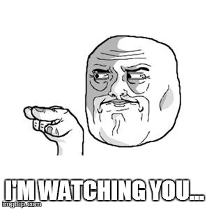 I'm Watching You | I'M WATCHING YOU... | image tagged in i'm watching you | made w/ Imgflip meme maker