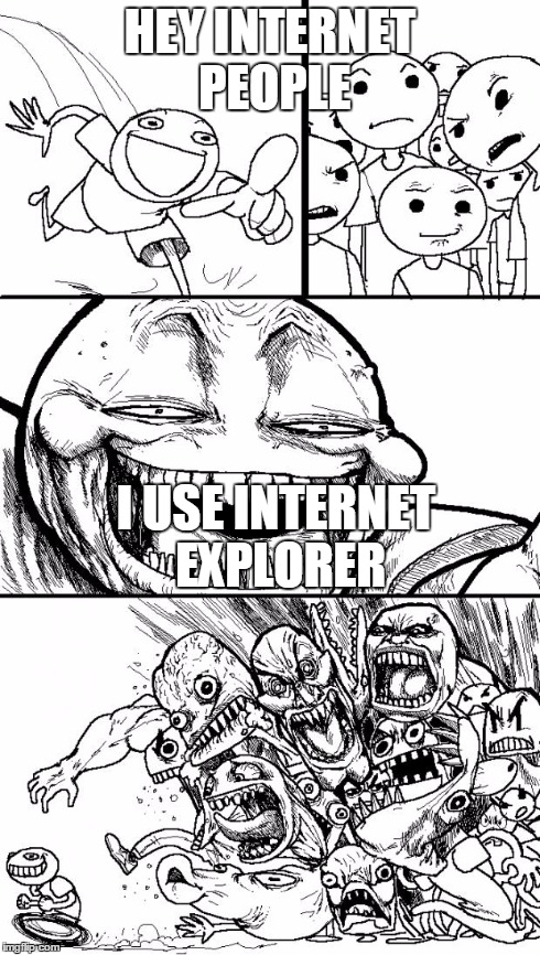 Hey Internet Meme | HEY INTERNET PEOPLE I USE INTERNET EXPLORER | image tagged in memes,hey internet | made w/ Imgflip meme maker