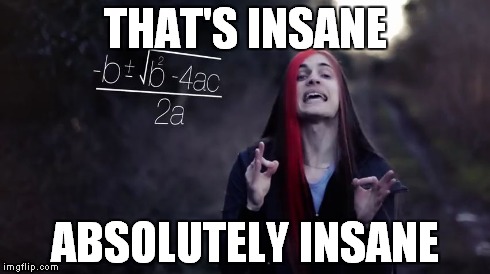 a Useful meme anywhere you go on the internet | THAT'S INSANE ABSOLUTELY INSANE | image tagged in boyinaband insane,insane,math,angry school boy | made w/ Imgflip meme maker
