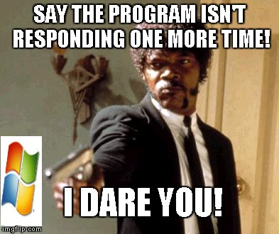 Say That Again I Dare You | SAY THE PROGRAM ISN'T RESPONDING ONE MORE TIME! I DARE YOU! | image tagged in memes,say that again i dare you,windows | made w/ Imgflip meme maker