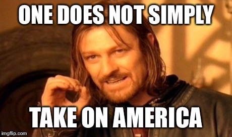 One Does Not Simply | ONE DOES NOT SIMPLY TAKE ON AMERICA | image tagged in memes,one does not simply | made w/ Imgflip meme maker