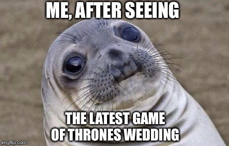 Awkward Moment Sealion Meme | ME, AFTER SEEING THE LATEST GAME OF THRONES WEDDING | image tagged in memes,awkward moment sealion | made w/ Imgflip meme maker