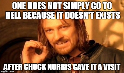 No need to say what happened there... | ONE DOES NOT SIMPLY GO TO HELL BECAUSE IT DOESN'T EXISTS AFTER CHUCK NORRIS GAVE IT A VISIT | image tagged in memes,one does not simply,hell,chuck norris | made w/ Imgflip meme maker