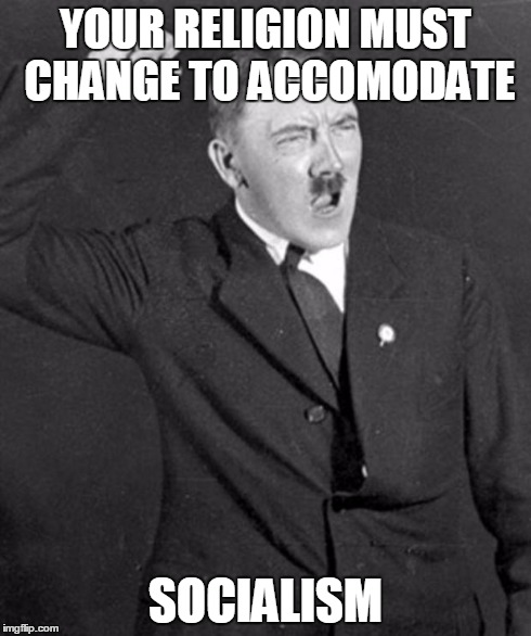Practical Socialist Hitler | YOUR RELIGION MUST CHANGE TO ACCOMODATE SOCIALISM | image tagged in socialist hitler,hillary,religion must change,democrats,memes | made w/ Imgflip meme maker