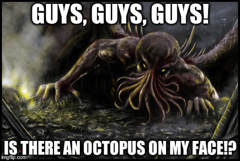 Yes. | GUYS, GUYS, GUYS! IS THERE AN OCTOPUS ON MY FACE!? | image tagged in memes,cthulhu | made w/ Imgflip meme maker